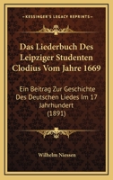 Das Liederbuch Des Leipziger Studenten Clodius Vom Jahre 1669: Ein Beitrag Zur Geschichte Des Deutschen Liedes Im 17 Jahrhundert (1891) 1160368988 Book Cover