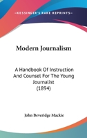 Modern Journalism: A Handbook of Instruction and Counsel for the Young Journalist 1376600048 Book Cover