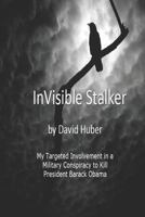 Invisible Stalker: My Targeting and Involvement in a United States Military conspiracy to Kill the First Black President of the United States 1720008396 Book Cover
