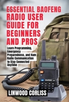 ESSENTIAL BAOFENG RADIO USER GUIDE FOR BEGINNERS AND PROS: Learn Programming, Emergency Preparedness, and Ham Radio Communication to Stay Connected Anytime B0FVVVXDQ2 Book Cover
