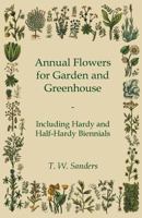 Annual Flowers for Garden and Greenhouse - Including Hardy and Half-Hardy Biennials 1444659383 Book Cover