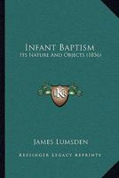 Infant Baptism: Its Nature And Objects 1104771764 Book Cover