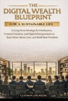 THE DIGITAL WEALTH BLUEPRINT FOR A SUSTAINABLE LIFE: A Long-Term Strategy for Freelancers, Content Creators, and Digital Entrepreneurs to Earn More, Stress Less, and Build Real Freedom B0GR8FQC32 Book Cover