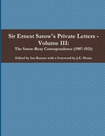 Sir Ernest Satow's Private Letters - Volume III, The Satow-Reay Correspondence (1907-1921) 0359927955 Book Cover