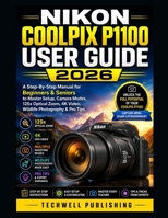 NIKON COOLPIX P1100 USER GUIDE 2026: A Step-By-Step Manual for Beginners & Seniors to Master Setup, Camera Modes, 125x Optical Zoom, 4K Video, Wildlife Photography & Pro Tips B0H7L26XKF Book Cover