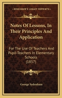Notes of Lessons, in Their Principles and Application: For the Use of Teachers and Pupil-Teachers in Elementary Schools 1164887165 Book Cover
