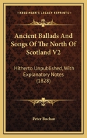 Ancient Ballads And Songs Of The North Of Scotland V2: Hitherto Unpublished, With Explanatory Notes 0548604754 Book Cover