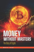 Money Without Masters: The Story of Crypto B0GT1PHNH8 Book Cover