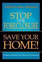 Stop the Foreclosure Save Your Home!: 10 Steps to Snatching Your Home from Foreclosure! 1465368906 Book Cover