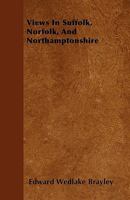 Views in Suffolk, Norfolk, and Northamptonshire; illustrative of the works of Robert Bloomfield; accompanied with descriptions: to which is annexed, a memoir of the poet's life 1241535760 Book Cover