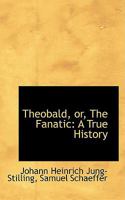 Theobald, or, The Fanatic: A True History 1022100149 Book Cover