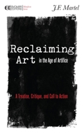 Reclaiming Art in the Age of Artifice: A Treatise, Critique, and Call to Action (Manifesto) 1583945784 Book Cover