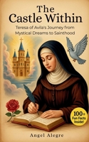 The Castle Within: St. Teresa of Avila's Journey from Dreams to Sainthood with 100+ Fun Facts and Trivia: Biography of St. Teresa of Avila 6210634591 Book Cover