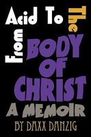 From Acid to the Body of Christ: A Memoir 1608441288 Book Cover