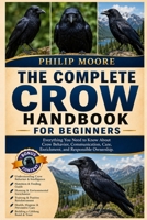 THE COMPLETE CROW HANDBOOK FOR BEGINNERS: Everything You Need to Know About Crow Behavior, Communication, Care, Enrichment, and Responsible Ownership. B0H6KKD7QG Book Cover