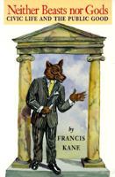 Neither Beasts nor Gods: Civic Life and the Public Good 0870744232 Book Cover