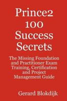 Prince2 100 Success Secrets - The Missing Foundation and Practitioner Exam Training, Certification and Project Management Guide 0980485223 Book Cover