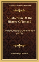 A Catechism Of The History Of Ireland: Ancient, Medieval, And Modern 1436719860 Book Cover