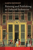 Painting and Publishing as Cultural Industries: The Fabric of Creativity in the Dutch Republic, 1580-1800 9089647023 Book Cover