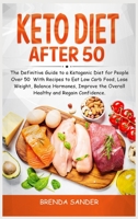 Keto Diet After 50: The Definitive Guide to a Ketogenic Diet for People Over 50 With Recipes to Eat Low Carb Food, Lose Weight, Balance Hormones, Improve the Overall Health and Regain Confidence 1801326029 Book Cover
