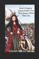 Don't Forgive Them Father For They Know What They Do B09BM38NN1 Book Cover