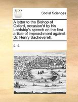 A letter to the Bishop of Oxford, occasion'd by his Lordship's speech on the first article of impeachment against Dr. Henry Sacheverell. 1140955322 Book Cover