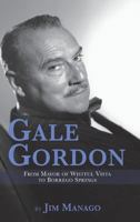 Gale Gordon - From Mayor of Wistful Vista to Borrego Springs 1593939124 Book Cover