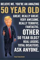 Funny Trump Journal - Believe Me. You're An Amazing 50 Year Old Other 50 Year Olds Total Disasters. Ask Anyone.: Funny 50th Birthday Gag Gift Pro Trump Gift Better Than A Card 120 Pg Notebook 6x9 1072562138 Book Cover