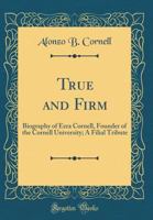 "True and firm." Biography of Ezra Cornell, founder of the Cornell University 1014488710 Book Cover
