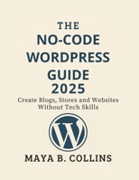 THE NO-CODE WORDPRESS GUIDE 2025: Create Blogs, Stores and Websites Without Tech Skills B0FNL3N9ZN Book Cover