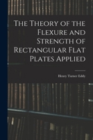 The Theory of the Flexure and Strength of Rectangular Flat Plates Applied 1015960928 Book Cover