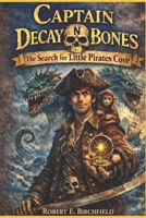 The Adventures of Captain Decay N Bones: The Search For Little Pirates Cove: An epic Young Adult Pirate Adventure full of Mystery, Monsters and Buried Treasures of the Sea. B0GG932PDK Book Cover