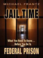 Jail Time: What You Need to Know...Before You Go to Federal Prison! 1598589350 Book Cover
