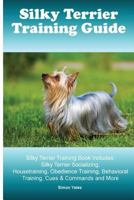 Silky Terrier Training Guide. Silky Terrier Training Book Includes: Silky Terrier Socializing, Housetraining, Obedience Training, Behavioral Training, Cues & Commands and More 1519691912 Book Cover