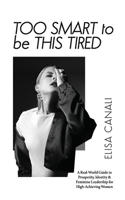 Too Smart to Be This Tired: A Real-World Guide to Prosperity, Identity & Feminine Leadership for High-Achieving Women 1917496079 Book Cover