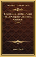 Eclaircissemens Historiques Sur Les Origines Celtiques Et Gauloises (1744) 1160730989 Book Cover