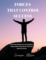 FORCES THAT CONTROL SUCCESS: From Rock Bottom to Unshakable Power What They Never Told You About Success B0FBKZ44G7 Book Cover