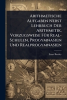 Arithmetische Aufgaben Nebst Lehrbuch Der Arithmetik, Vorzugsweise FÃ1/4r Real-Schulen, Progymnasien Und Realprogymnasien (German Edition) 1023721988 Book Cover