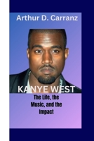 Kanye West: The Life, the Music, and the Impact B0CKZMRFSY Book Cover