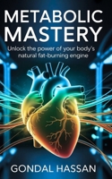 Metabolic Mastery: Unlock The Power Of Your Body's Natural Fat-Burning Engine B0FBL6K8BG Book Cover