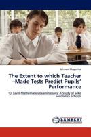 The Extent to which Teacher –Made Tests Predict Pupils’ Performance: ‘O’ Level Mathematics Examinations: A Study of Seke Secondary Schools 3845433183 Book Cover