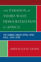 The Paradox of Third-Wave Democratization in Africa: The Gambia Under Afprc-Aprc Rule, 1994-2008 0739129228 Book Cover