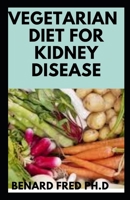 Vegetarian Diet for Kidney Disease: Comprehensive Guide You Need to Know about Vegetarian Diet and Kidney Disease B084DS7V2Q Book Cover