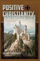 Positive Christianity in the Third Reich : Including the 28 Theses of the German Christians and Miscellaneous Documents of Cajus Fabricius 1967584044 Book Cover