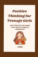 Positive Thinking for Teenage Girls: How to Build Self-Love, Manage Stress, and Stay Strong in a Changing World B0GMFN7SFK Book Cover