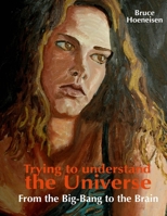 Trying to Understand the Universe. from the Big-Bang to the Brain. 9978443282 Book Cover