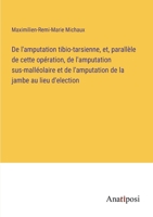 De l'amputation tibio-tarsienne, et, parallèle de cette opération, de l'amputation sus-malléolaire et de l'amputation de la jambe au lieu d'election 3382726149 Book Cover