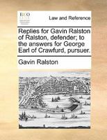 Replies for Gavin Ralston of Ralston, defender; to the answers for George Earl of Crawfurd, pursuer. 1170823602 Book Cover
