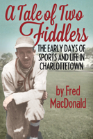 A Tale of Two Fiddlers: The Early Days of Sports and Life in Charlottetown 1773660489 Book Cover
