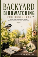 BACKYARD BIRDWATCHING FOR BEGINNERS: Simple Steps to Recognize Species, Observe Behavior and Enjoy Nature Daily B0GZ4896YC Book Cover